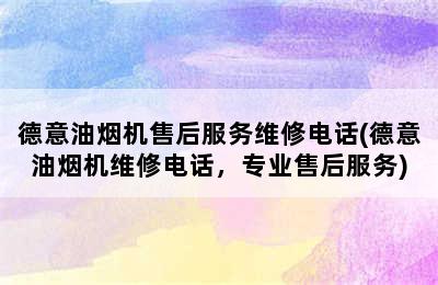 德意油烟机售后服务维修电话(德意油烟机维修电话，专业售后服务)