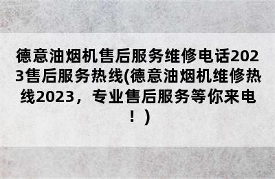 德意油烟机售后服务维修电话2023售后服务热线(德意油烟机维修热线2023，专业售后服务等你来电！)