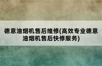 德意油烟机售后维修(高效专业德意油烟机售后快修服务)