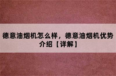 德意油烟机怎么样，德意油烟机优势介绍【详解】