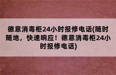 德意消毒柜24小时报修电话(随时随地，快速响应！德意消毒柜24小时报修电话)