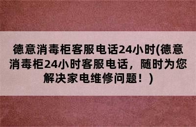 德意消毒柜客服电话24小时(德意消毒柜24小时客服电话，随时为您解决家电维修问题！)