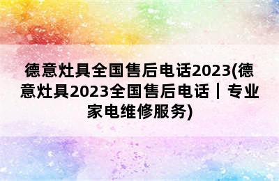 德意灶具全国售后电话2023(德意灶具2023全国售后电话｜专业家电维修服务)