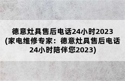 德意灶具售后电话24小时2023(家电维修专家：德意灶具售后电话24小时陪伴您2023)