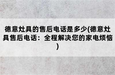 德意灶具的售后电话是多少(德意灶具售后电话：全程解决您的家电烦恼)