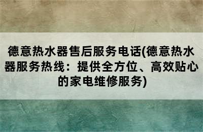 德意热水器售后服务电话(德意热水器服务热线：提供全方位、高效贴心的家电维修服务)