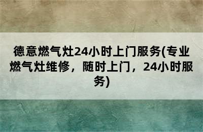 德意燃气灶24小时上门服务(专业燃气灶维修，随时上门，24小时服务)