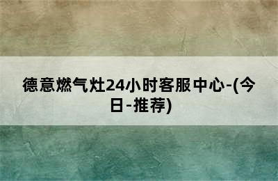 德意燃气灶24小时客服中心-(今日-推荐)