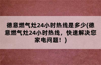 德意燃气灶24小时热线是多少(德意燃气灶24小时热线，快速解决您家电问题！)