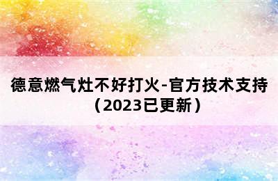 德意燃气灶不好打火-官方技术支持（2023已更新）