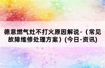 德意燃气灶不打火原因解说-（常见故障维修处理方案）(今日-资讯)