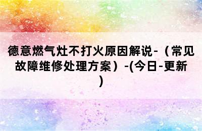 德意燃气灶不打火原因解说-（常见故障维修处理方案）-(今日-更新)