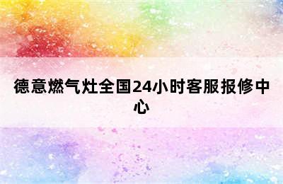 德意燃气灶全国24小时客服报修中心