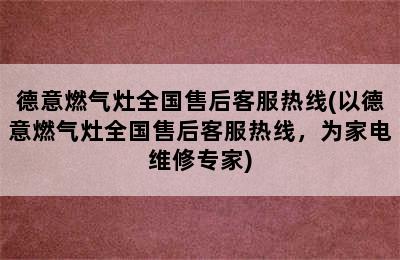 德意燃气灶全国售后客服热线(以德意燃气灶全国售后客服热线，为家电维修专家)