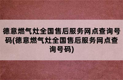 德意燃气灶全国售后服务网点查询号码(德意燃气灶全国售后服务网点查询号码)