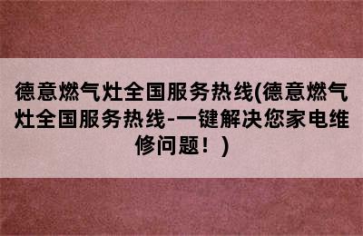 德意燃气灶全国服务热线(德意燃气灶全国服务热线-一键解决您家电维修问题！)