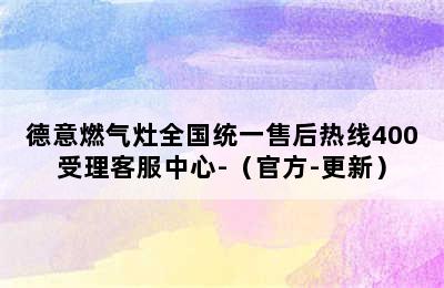 德意燃气灶全国统一售后热线400受理客服中心-（官方-更新）