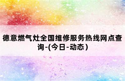 德意燃气灶全国维修服务热线网点查询-(今日-动态）