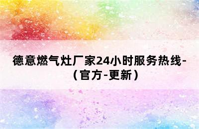 德意燃气灶厂家24小时服务热线-（官方-更新）