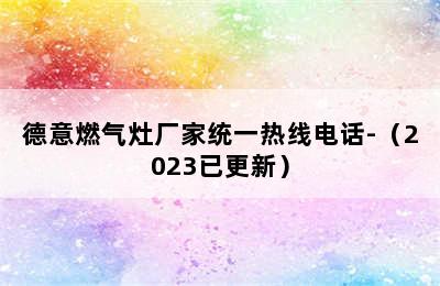 德意燃气灶厂家统一热线电话-（2023已更新）