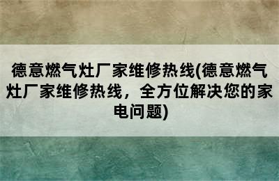 德意燃气灶厂家维修热线(德意燃气灶厂家维修热线，全方位解决您的家电问题)