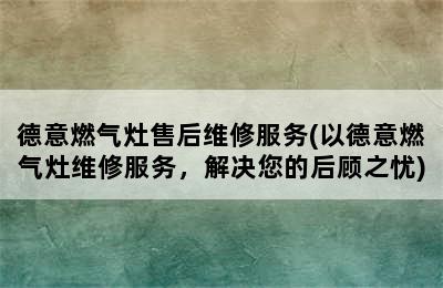 德意燃气灶售后维修服务(以德意燃气灶维修服务，解决您的后顾之忧)