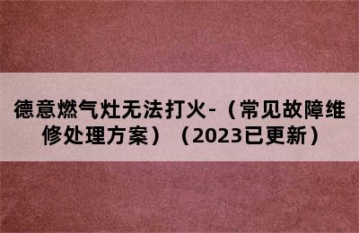 德意燃气灶无法打火-（常见故障维修处理方案）（2023已更新）