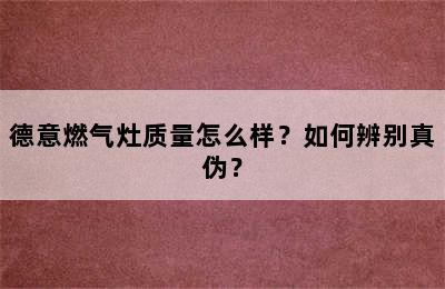 德意燃气灶质量怎么样？如何辨别真伪？