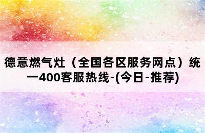 德意燃气灶（全国各区服务网点）统一400客服热线-(今日-推荐)