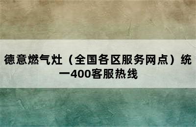 德意燃气灶（全国各区服务网点）统一400客服热线