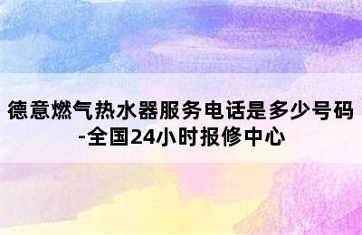 德意燃气热水器服务电话是多少号码-全国24小时报修中心