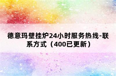 德意玛壁挂炉24小时服务热线-联系方式（400已更新）