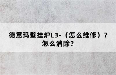 德意玛壁挂炉L3-（怎么维修）？怎么消除？