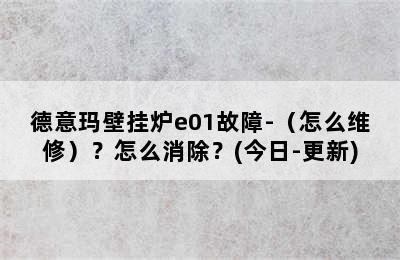 德意玛壁挂炉e01故障-（怎么维修）？怎么消除？(今日-更新)