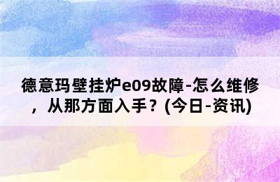 德意玛壁挂炉e09故障-怎么维修，从那方面入手？(今日-资讯)