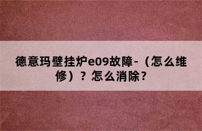 德意玛壁挂炉e09故障-（怎么维修）？怎么消除？