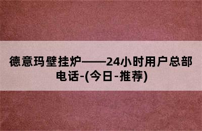 德意玛壁挂炉——24小时用户总部电话-(今日-推荐)