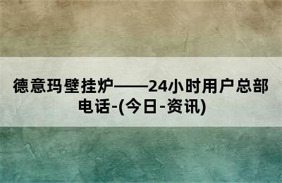 德意玛壁挂炉——24小时用户总部电话-(今日-资讯)