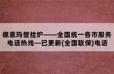 德意玛壁挂炉——全国统一各市服务电话热线—已更新(全国联保)电话