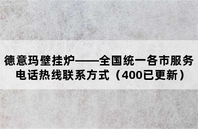 德意玛壁挂炉——全国统一各市服务电话热线联系方式（400已更新）