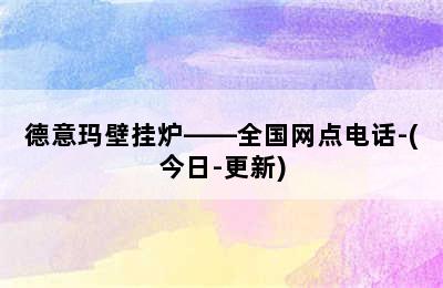 德意玛壁挂炉——全国网点电话-(今日-更新)