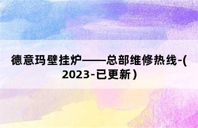 德意玛壁挂炉——总部维修热线-(2023-已更新）