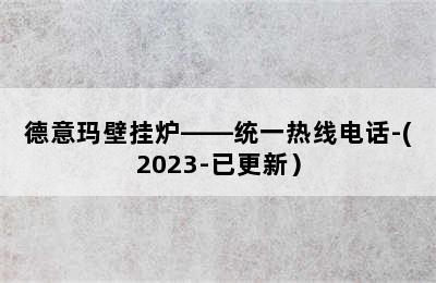 德意玛壁挂炉——统一热线电话-(2023-已更新）