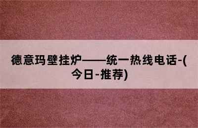 德意玛壁挂炉——统一热线电话-(今日-推荐)