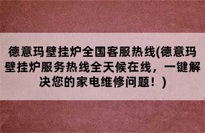 德意玛壁挂炉全国客服热线(德意玛壁挂炉服务热线全天候在线，一键解决您的家电维修问题！)