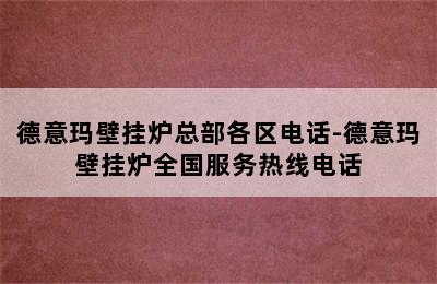 德意玛壁挂炉总部各区电话-德意玛壁挂炉全国服务热线电话