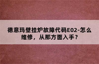 德意玛壁挂炉故障代码E02-怎么维修，从那方面入手？