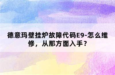 德意玛壁挂炉故障代码E9-怎么维修，从那方面入手？