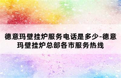 德意玛壁挂炉服务电话是多少-德意玛壁挂炉总部各市服务热线