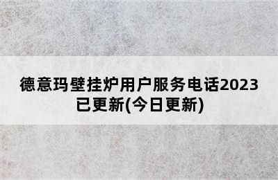 德意玛壁挂炉用户服务电话2023已更新(今日更新)